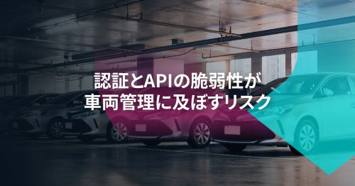 車両管理システムを脅かす認証とAPIの脆弱性について